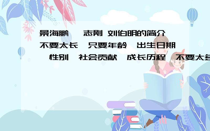 景海鹏 翟志刚 刘伯明的简介不要太长,只要年龄、出生日期、性别、社会贡献、成长历程,不要太多,简短的写一写就可以了!