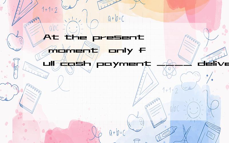 At the present moment,only full cash payment ____ delivery is accepted for products ordered from SunTanny.A.out of B.within C.upon D.from 为什么呢?还有整句意思?