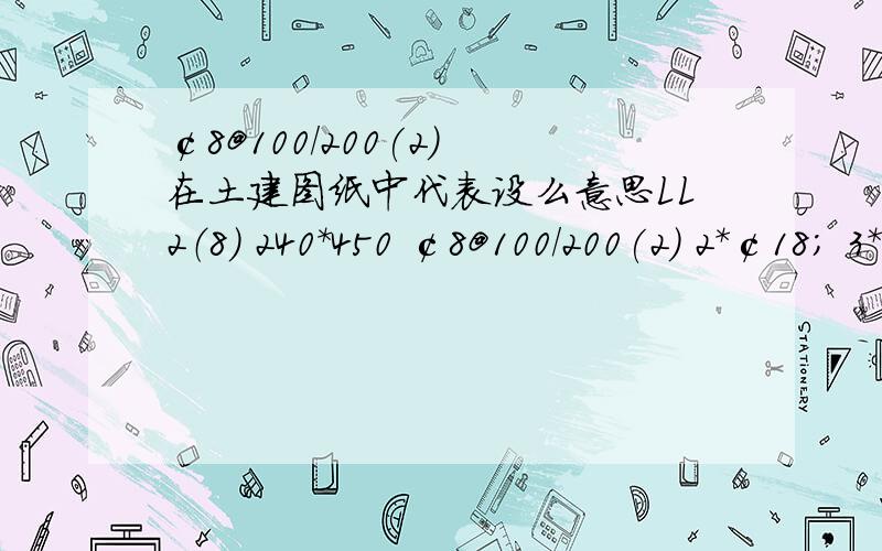 ￠8@100/200(2) 在土建图纸中代表设么意思LL2（8） 240*450 ￠8@100/200(2) 2*￠18； 3*￠18 G2￠12是什么意思,怎么计算我还想问,LL2(8)中