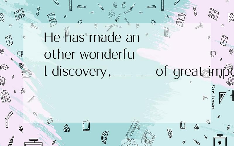 He has made another wonderful discovery,____of great importance to science.A which I think it is B which I think is 高中的英语老是考些什么 it is important to do 还有,为什么这道题选择B,其中有些句子不需要it 而有些又是