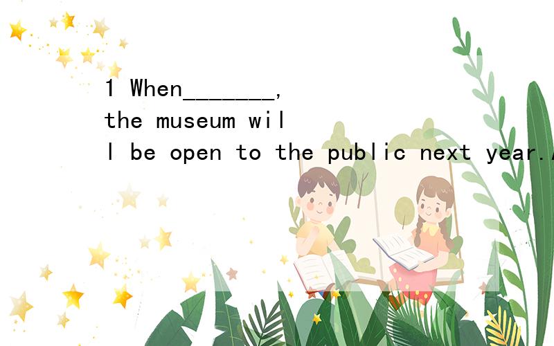 1 When_______,the museum will be open to the public next year.A.completed B.completing C.being completed D.to be completed2 _______in thought,he almost ran into the car in front of him.A.Losing B.Having lost C.Lost D.To lose3 -You look very tired.___