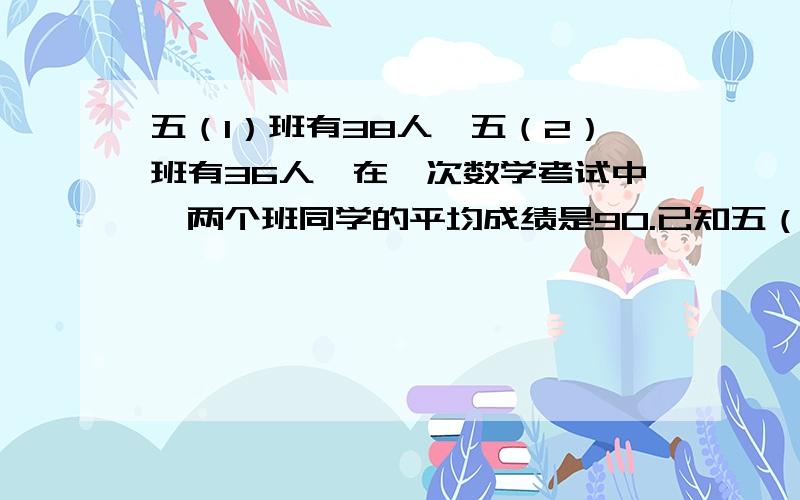 五（1）班有38人,五（2）班有36人,在一次数学考试中,两个班同学的平均成绩是90.已知五（2）的平均成绩比五（1）班多2.五（1）班的平均成绩是（ ）分.