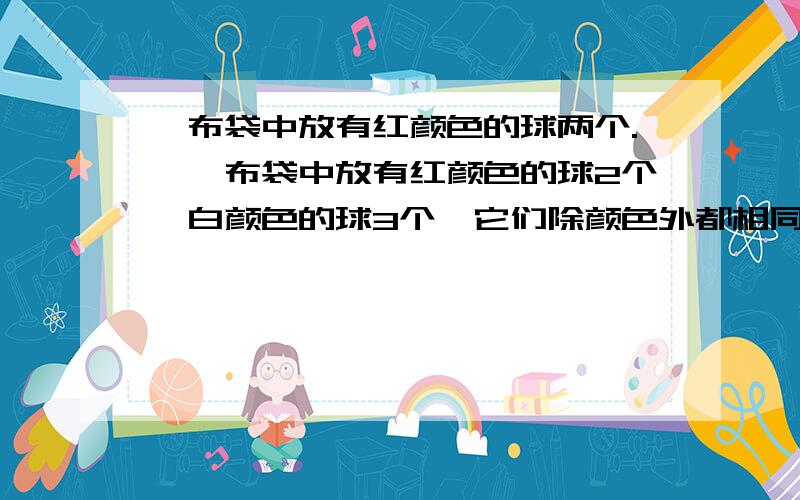 一布袋中放有红颜色的球两个.,一布袋中放有红颜色的球2个,白颜色的球3个,它们除颜色外都相同,刘凡从布袋中摸出1个球后放回去摇匀,再摸出一个球,请利用列表法分析并求出刘凡两次都能摸