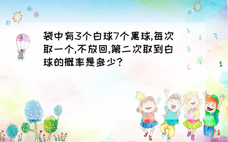 袋中有3个白球7个黑球,每次取一个,不放回,第二次取到白球的概率是多少?