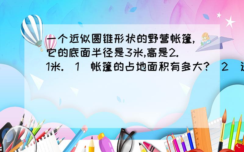 一个近似圆锥形状的野营帐篷,它的底面半径是3米,高是2.1米.（1）帐篷的占地面积有多大?（2）这个帐篷的空间有多大?