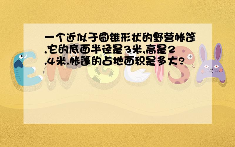 一个近似于圆锥形状的野营帐篷,它的底面半径是3米,高是2.4米.帐篷的占地面积是多大?