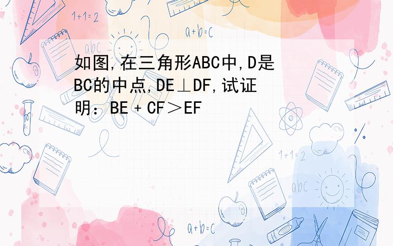 如图,在三角形ABC中,D是BC的中点,DE⊥DF,试证明：BE﹢CF＞EF