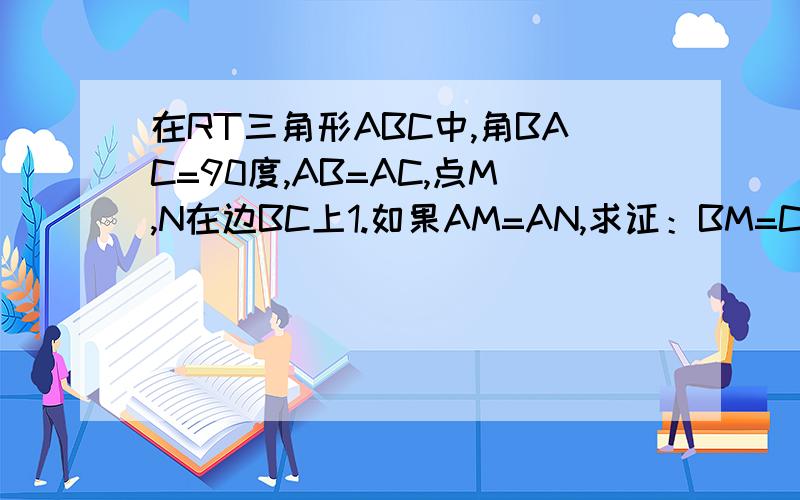 在RT三角形ABC中,角BAC=90度,AB=AC,点M,N在边BC上1.如果AM=AN,求证：BM=CN2.如果M,N是BC上任意两点,并满足角MAN=45度,那么线段BM,MN,NC是否有可能使等式MN平方=BM平方+NC平方成立?成立请证明,反之请说出理