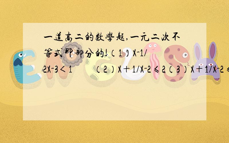 一道高二的数学题,一元二次不等式那部分的!（1）X-1/2X-3＜1        （2）X＋1/X-2≤2（3）X＋1/X-2≤2         （4）（2X＋5）（3X-2）（2-X）＜0（5）X-2/X²＋X＋1      （6）（X＋4）（X＋1）²（X-3