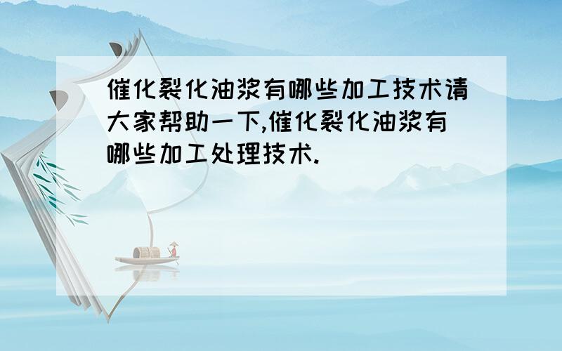 催化裂化油浆有哪些加工技术请大家帮助一下,催化裂化油浆有哪些加工处理技术.