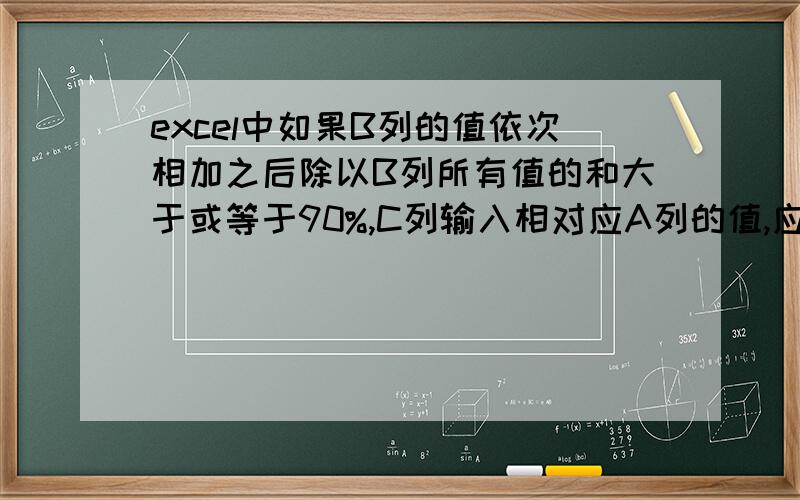 excel中如果B列的值依次相加之后除以B列所有值的和大于或等于90%,C列输入相对应A列的值,应该怎么写公式