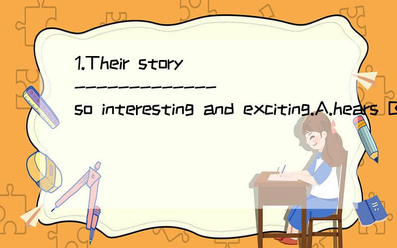 1.Their story ------------- so interesting and exciting.A.hears B.looks C.smells D.sounds2.What an -----------evening!I enjoyed it very much.A.excitingly B.excited C.exciting D.excitedly3.I ------------12yuan for the bookA.spend B.cost C.took D.paid4