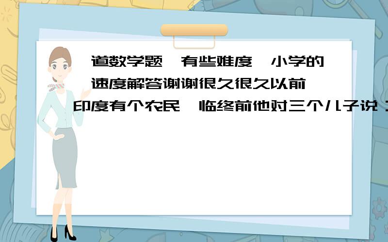 一道数学题,有些难度,小学的,速度解答谢谢很久很久以前,印度有个农民,临终前他对三个儿子说：“我没有给你们留下更多的遗产,只留下了19头牛,老大分总数的二分之一,老二分总数的四分之