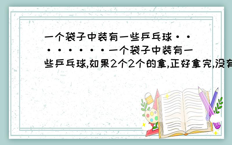 一个袋子中装有一些乒乓球········一个袋子中装有一些乒乓球,如果2个2个的拿,正好拿完,没有剩余如果5个5个的取,也正好取完,没有剩余,并且知道乒乓球的个数不少于50个.想一想,乒乓球