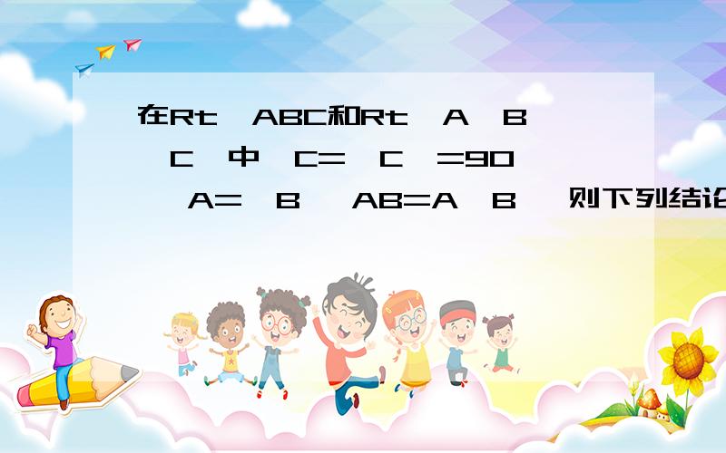 在Rt△ABC和Rt△A'B'C'中∠C=∠C'=90° ∠A=∠B' AB=A'B' 则下列结论中正确的是A.AC=A'C' B.BC=B'C' C.AC=B'C' D.∠A=∠A'