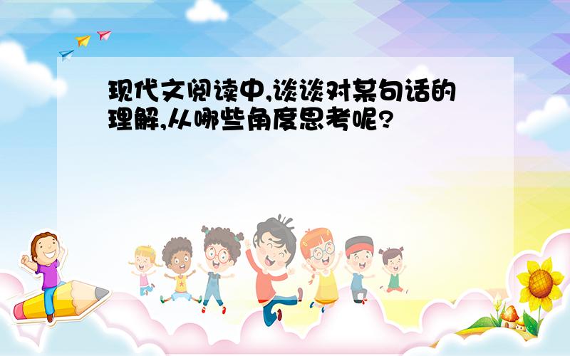 现代文阅读中,谈谈对某句话的理解,从哪些角度思考呢?