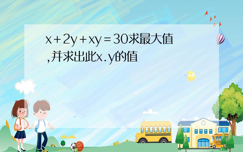 x＋2y＋xy＝30求最大值,并求出此x.y的值