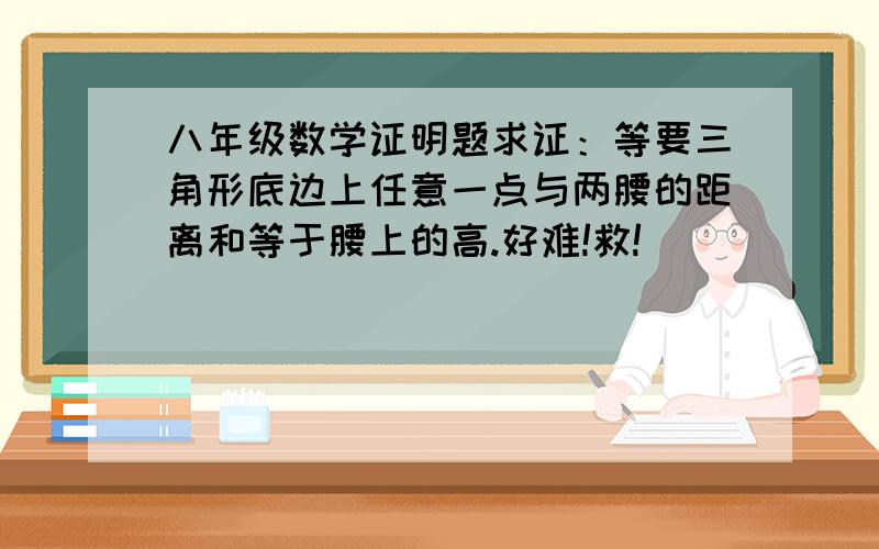 八年级数学证明题求证：等要三角形底边上任意一点与两腰的距离和等于腰上的高.好难!救!