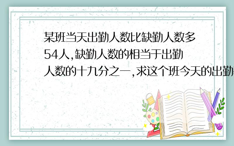 某班当天出勤人数比缺勤人数多54人,缺勤人数的相当于出勤人数的十九分之一,求这个班今天的出勤率是多少