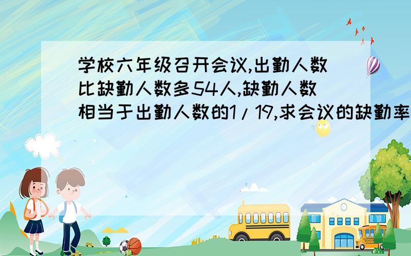 学校六年级召开会议,出勤人数比缺勤人数多54人,缺勤人数相当于出勤人数的1/19,求会议的缺勤率