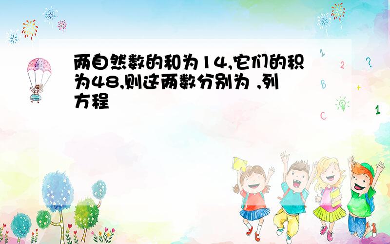 两自然数的和为14,它们的积为48,则这两数分别为 ,列方程