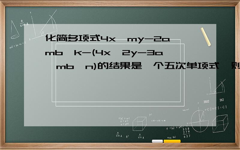 化简多项式4x^my-2a^mb^k-(4x^2y-3a^mb^n)的结果是一个五次单项式,则（m-n)^k=?