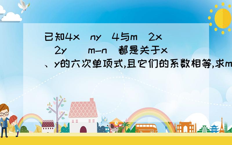 已知4x^ny^4与m^2x^2y^|m-n|都是关于x、y的六次单项式,且它们的系数相等,求m、n的值