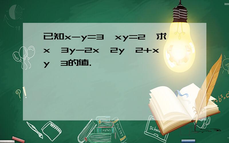 已知x-y=3,xy=2,求x^3y-2x^2y^2+xy^3的值.