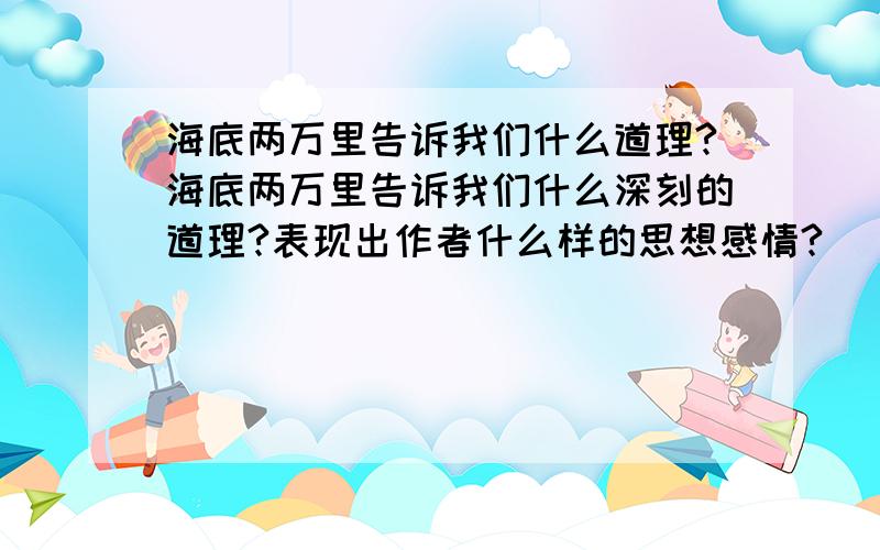 海底两万里告诉我们什么道理?海底两万里告诉我们什么深刻的道理?表现出作者什么样的思想感情?