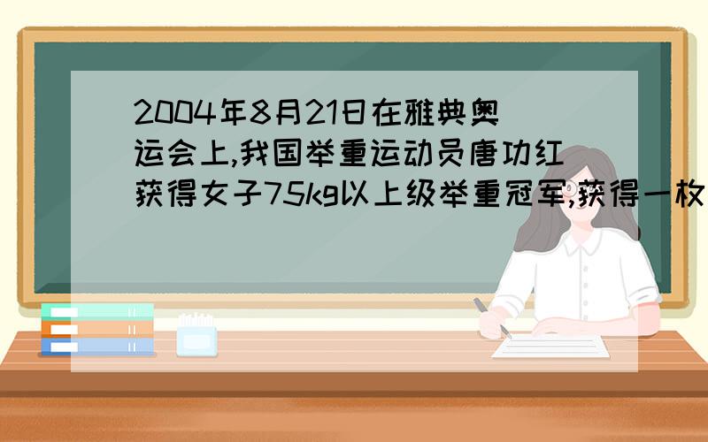 2004年8月21日在雅典奥运会上,我国举重运动员唐功红获得女子75kg以上级举重冠军,获得一枚金牌,她的挺举成绩是182.5kg.他在挺举过程中对杠铃大约做了多少功?