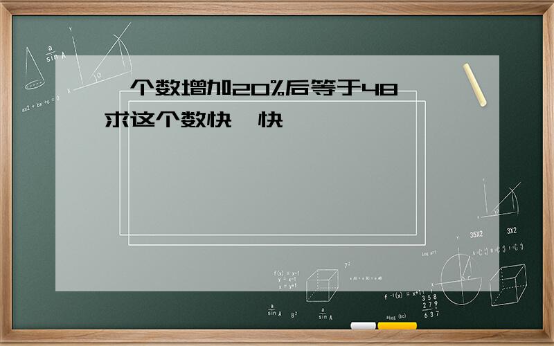 一个数增加20%后等于48,求这个数快,快