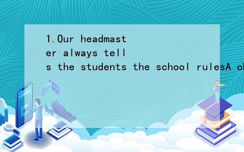 1.Our headmaster always tells the students the school rulesA observe B to observe C observing D obey2.July has days.A.thirty-one B thirty C.thirtieth D thirty-first3.I have a computer ,we can keep in touch each other e-mailA in B to C by D with 4.Mis