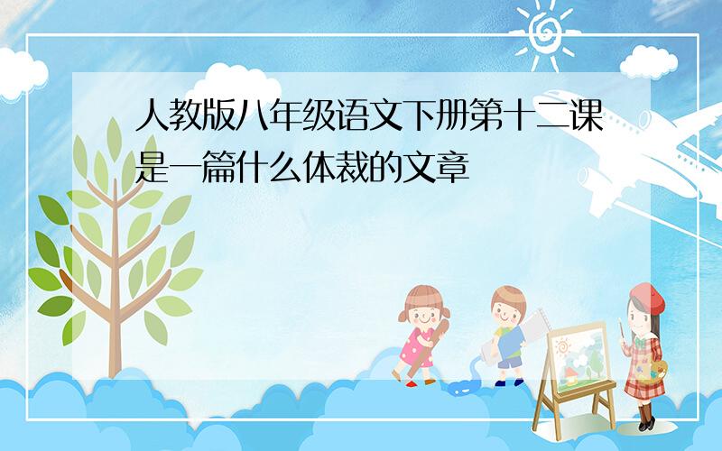 人教版八年级语文下册第十二课是一篇什么体裁的文章