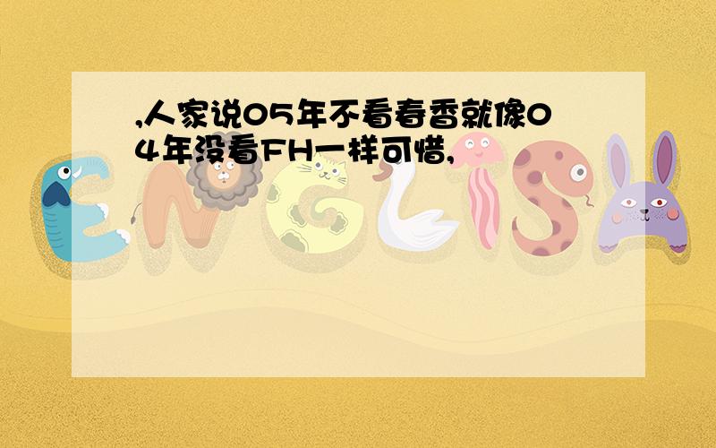 ,人家说05年不看春香就像04年没看FH一样可惜,