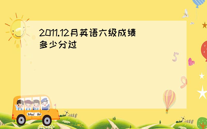 2011.12月英语六级成绩多少分过