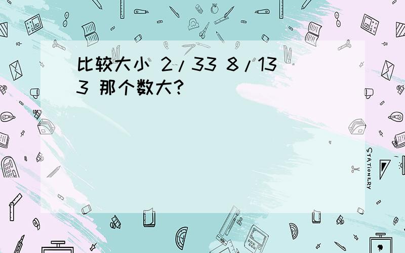 比较大小 2/33 8/133 那个数大?