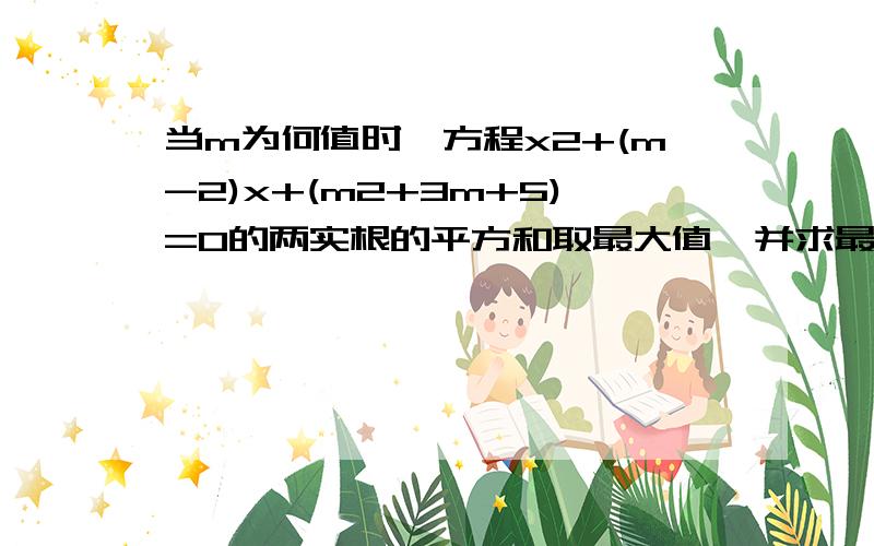 当m为何值时,方程x2+(m-2)x+(m2+3m+5)=0的两实根的平方和取最大值,并求最大值.