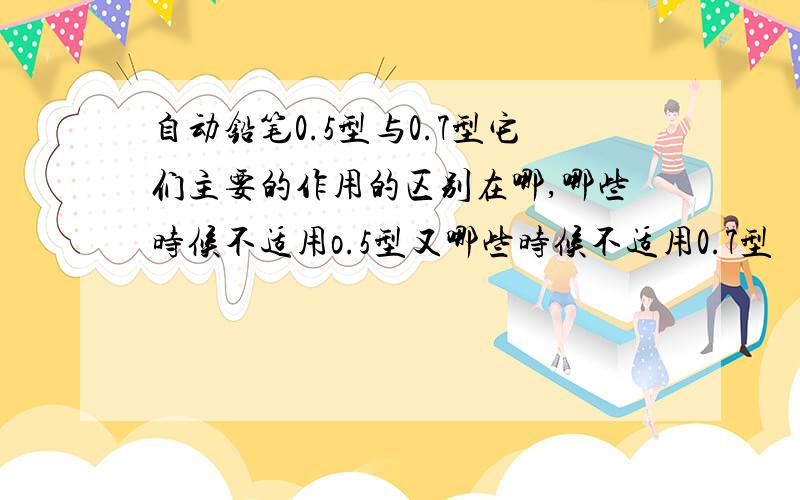 自动铅笔0.5型与0.7型它们主要的作用的区别在哪,哪些时候不适用o.5型又哪些时候不适用0.7型