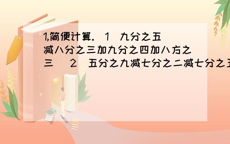 1,简便计算.(1)九分之五减八分之三加九分之四加八方之三 (2)五分之九减七分之二减七分之五