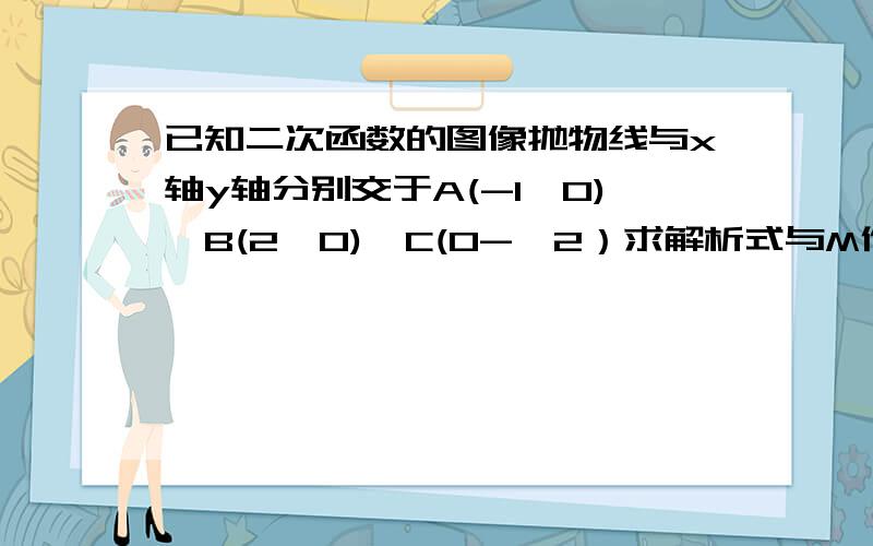 已知二次函数的图像抛物线与x轴y轴分别交于A(-1,0),B(2,0),C(0-,2）求解析式与M作标 对称轴右侧的抛物线上是否存在点P,使△PAC为直角三角形,若存在,求出所有满足条件的点P的坐标,若不存在请说