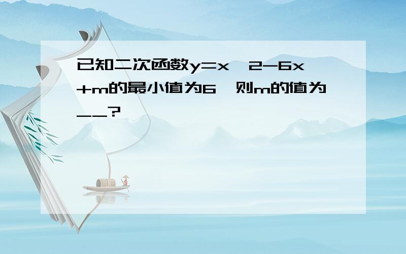 已知二次函数y=x^2-6x+m的最小值为6,则m的值为__?