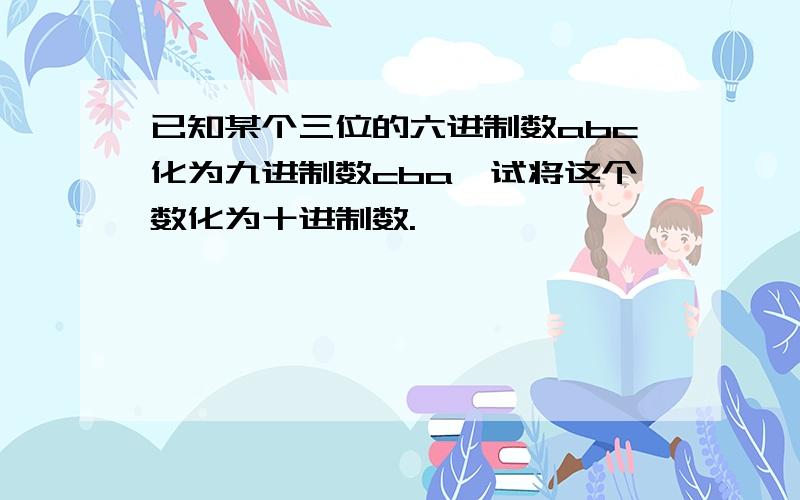 已知某个三位的六进制数abc化为九进制数cba,试将这个数化为十进制数.