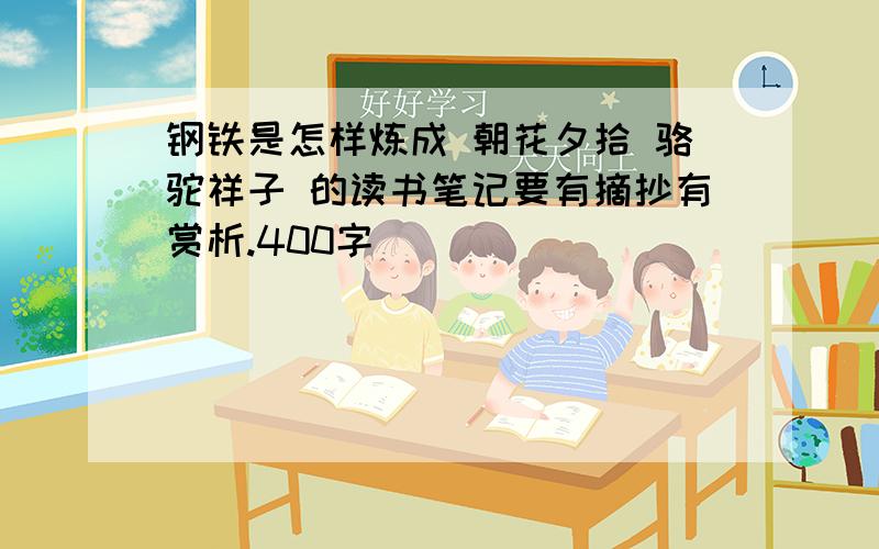 钢铁是怎样炼成 朝花夕拾 骆驼祥子 的读书笔记要有摘抄有赏析.400字