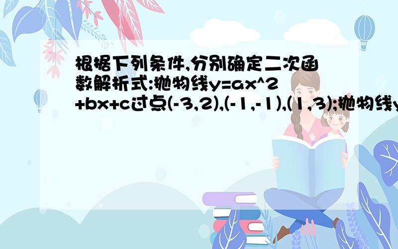 根据下列条件,分别确定二次函数解析式:抛物线y=ax^2+bx+c过点(-3,2),(-1,-1),(1,3);抛物线y=ax^2+bx+c与x轴的两交点的横坐标分别是-1/2,3/2,与y轴交点的纵坐标是-5