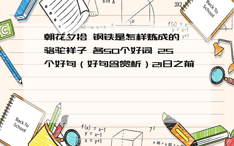 朝花夕拾 钢铁是怎样炼成的 骆驼祥子 各50个好词 25个好句（好句含赏析）21日之前