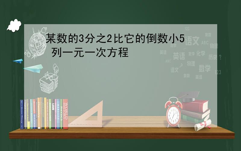 某数的3分之2比它的倒数小5 列一元一次方程