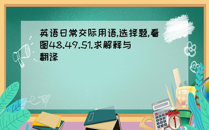 英语日常交际用语,选择题,看图48.49.51.求解释与翻译