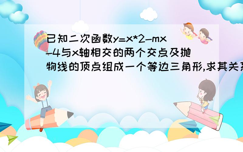 已知二次函数y=x*2-mx-4与x轴相交的两个交点及抛物线的顶点组成一个等边三角形,求其关系式