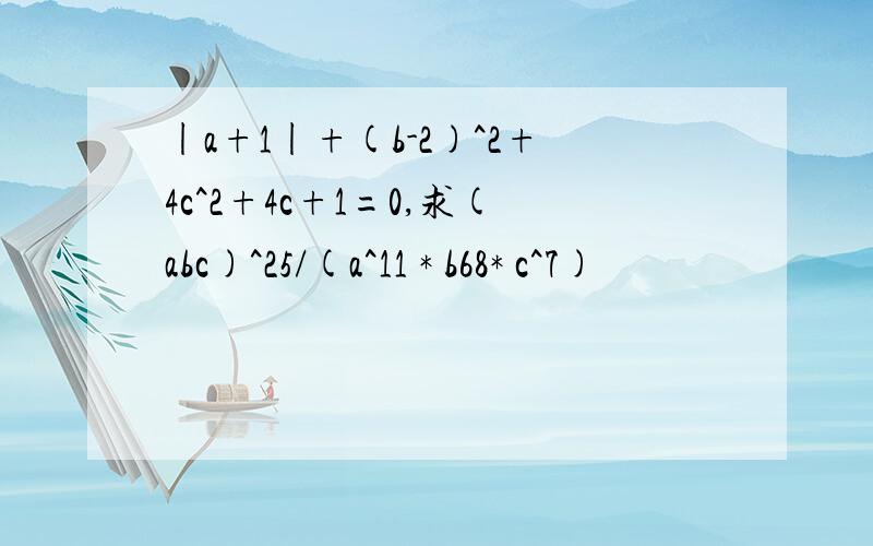 |a+1|+(b-2)^2+4c^2+4c+1=0,求(abc)^25/(a^11 * b68* c^7)