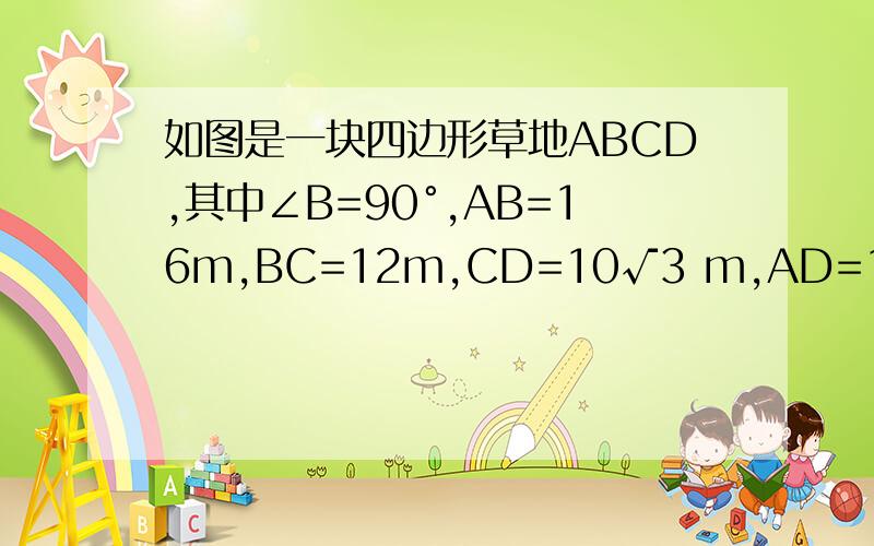 如图是一块四边形草地ABCD,其中∠B=90°,AB=16m,BC=12m,CD=10√3 m,AD=10m,则这块草地的面积为多少m²（精确到0.1m²）,没步骤的不给分（PS,√的意思是根号）如果直角三角形中有一条直角边长是1